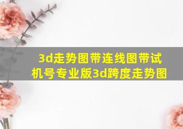 3d走势图带连线图带试机号专业版3d跨度走势图