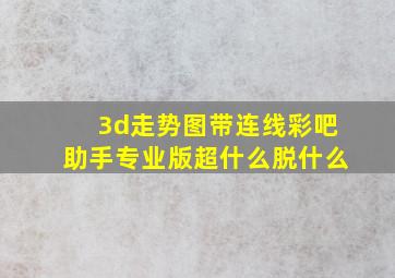 3d走势图带连线彩吧助手专业版超什么脱什么