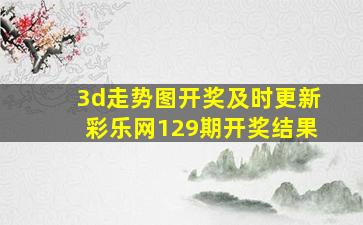 3d走势图开奖及时更新彩乐网129期开奖结果