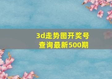 3d走势图开奖号查询最新500期