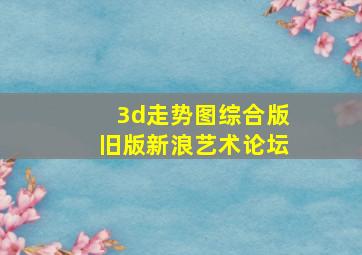 3d走势图综合版旧版新浪艺术论坛