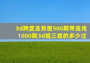 3d跨度走势图500期带连线1000期3d组三组的多少注