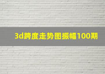 3d跨度走势图振幅100期