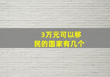 3万元可以移民的国家有几个