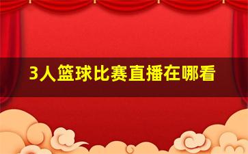 3人篮球比赛直播在哪看