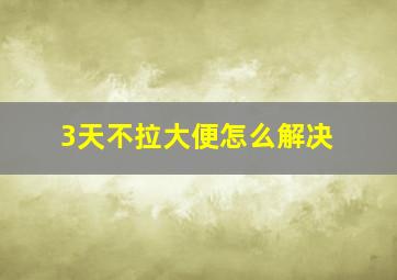 3天不拉大便怎么解决