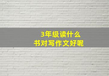 3年级读什么书对写作文好呢