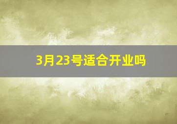 3月23号适合开业吗