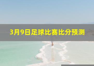 3月9日足球比赛比分预测