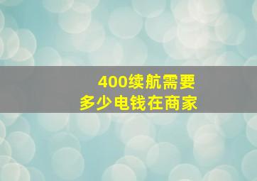 400续航需要多少电钱在商家