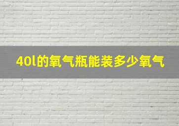 40l的氧气瓶能装多少氧气