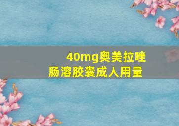 40mg奥美拉唑肠溶胶囊成人用量