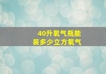 40升氧气瓶能装多少立方氧气