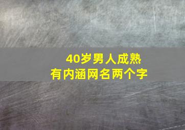 40岁男人成熟有内涵网名两个字