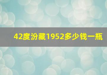 42度汾藏1952多少钱一瓶