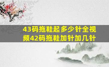 43码拖鞋起多少针全视频42码拖鞋加针加几针