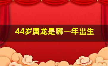 44岁属龙是哪一年出生