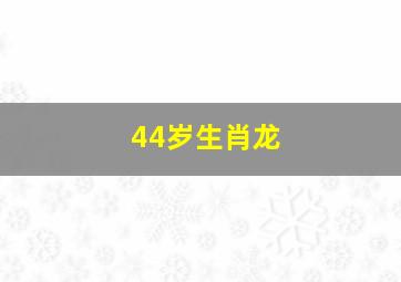 44岁生肖龙