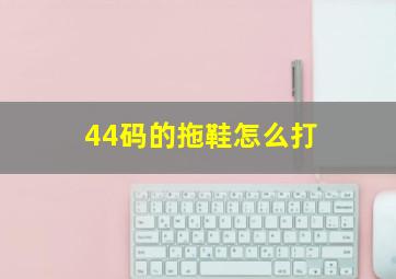 44码的拖鞋怎么打