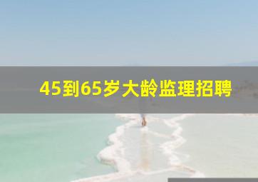 45到65岁大龄监理招聘