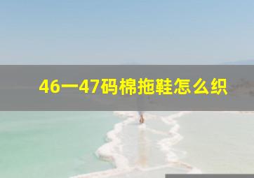 46一47码棉拖鞋怎么织