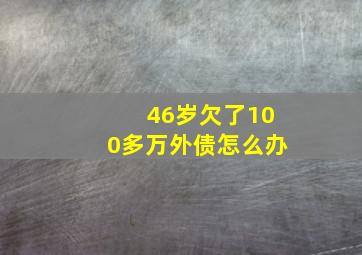 46岁欠了100多万外债怎么办