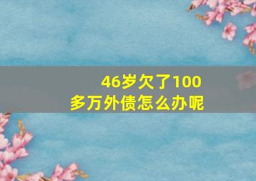 46岁欠了100多万外债怎么办呢