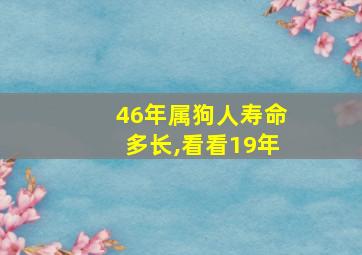 46年属狗人寿命多长,看看19年