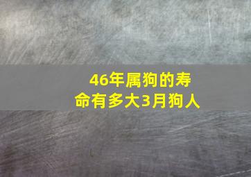 46年属狗的寿命有多大3月狗人