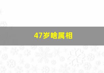 47岁啥属相