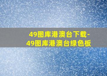 49图库港澳台下载-49图库港澳台绿色板