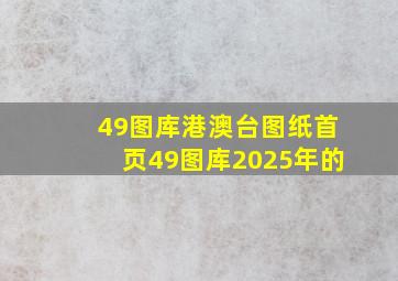 49图库港澳台图纸首页49图库2025年的