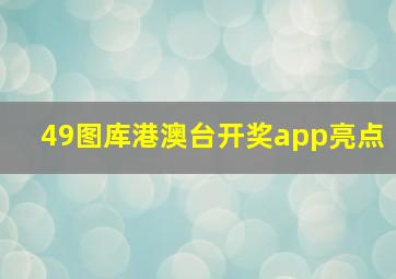 49图库港澳台开奖app亮点