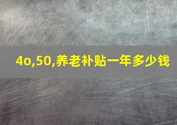 4o,50,养老补贴一年多少钱