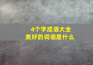 4个字成语大全美好的词语是什么