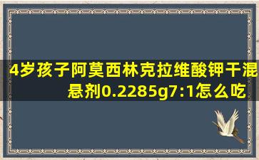 4岁孩子阿莫西林克拉维酸钾干混悬剂0.2285g7:1怎么吃