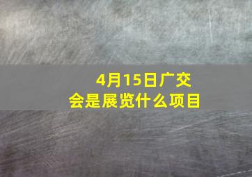 4月15日广交会是展览什么项目