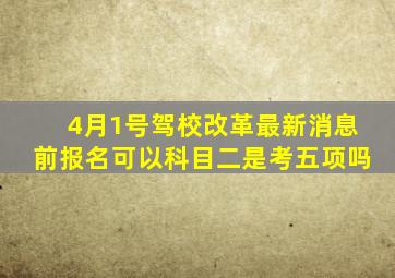 4月1号驾校改革最新消息前报名可以科目二是考五项吗