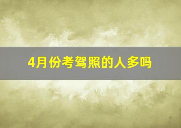 4月份考驾照的人多吗