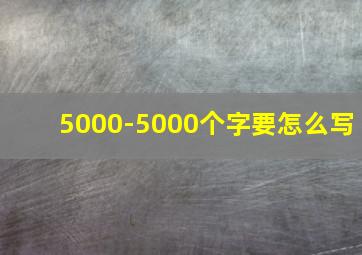 5000-5000个字要怎么写