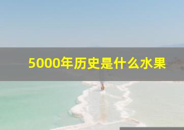 5000年历史是什么水果