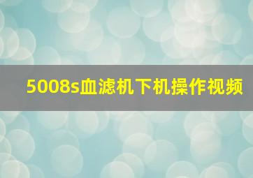 5008s血滤机下机操作视频