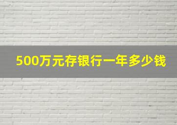 500万元存银行一年多少钱