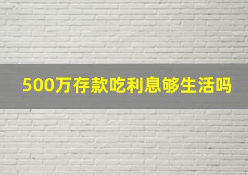 500万存款吃利息够生活吗