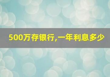 500万存银行,一年利息多少