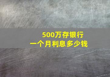 500万存银行一个月利息多少钱