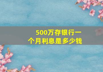 500万存银行一个月利息是多少钱