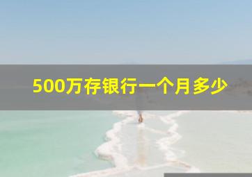 500万存银行一个月多少