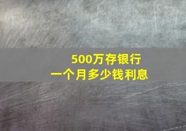 500万存银行一个月多少钱利息