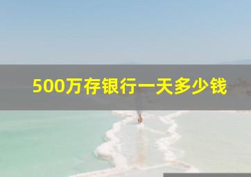 500万存银行一天多少钱